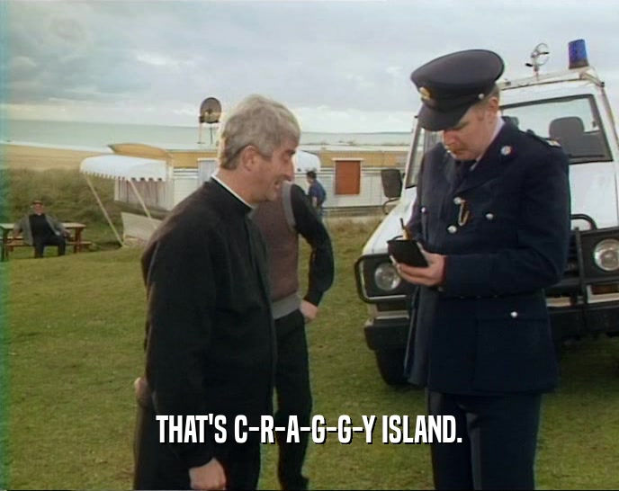 THAT'S C-R-A-G-G-Y ISLAND.  