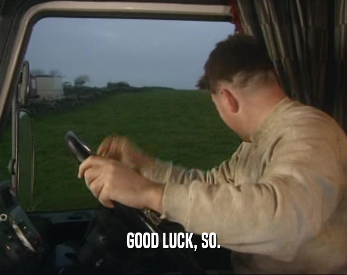 GOOD LUCK, SO.  