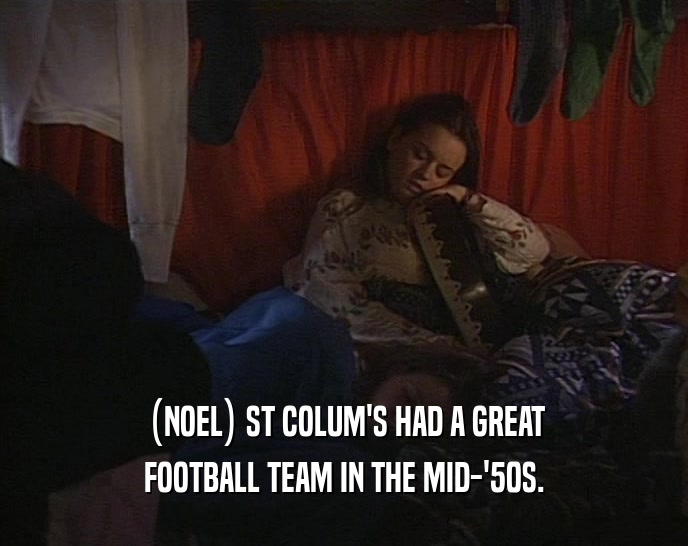 (NOEL) ST COLUM'S HAD A GREAT FOOTBALL TEAM IN THE MID-'50S. 