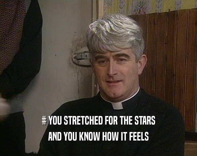 # YOU STRETCHED FOR THE STARS AND YOU KNOW HOW IT FEELS 