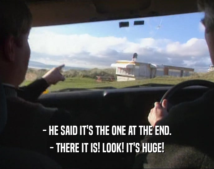 - HE SAID IT'S THE ONE AT THE END. - THERE IT IS! LOOK! IT'S HUGE! 