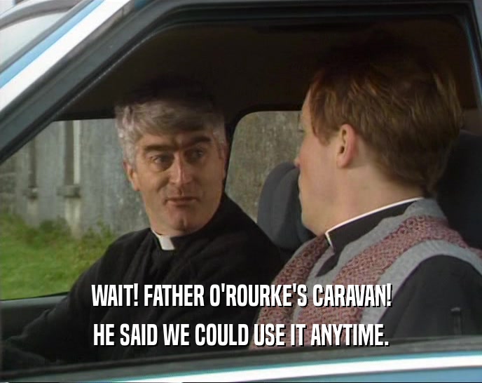 WAIT! FATHER O'ROURKE'S CARAVAN! HE SAID WE COULD USE IT ANYTIME. 