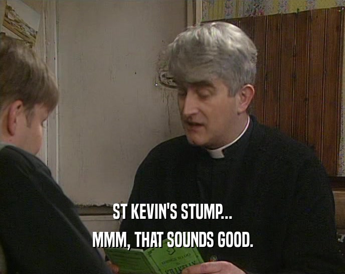 ST KEVIN'S STUMP...
 MMM, THAT SOUNDS GOOD.
 