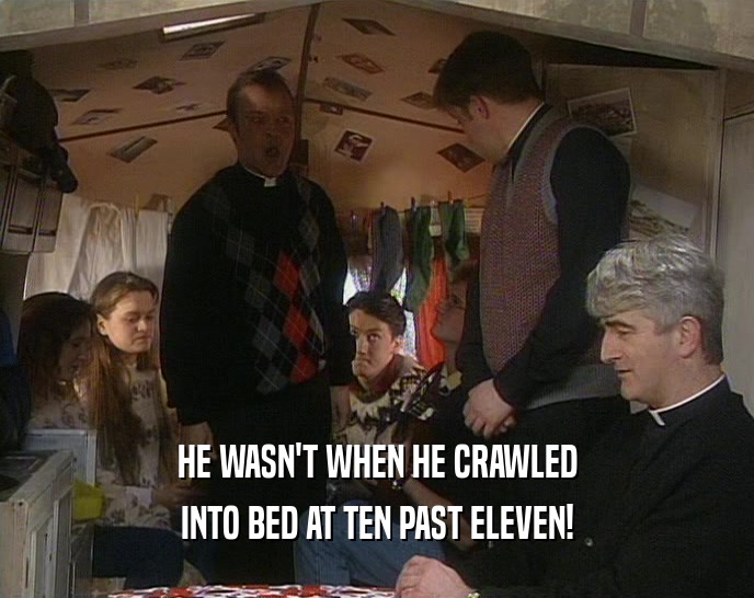HE WASN'T WHEN HE CRAWLED
 INTO BED AT TEN PAST ELEVEN!
 