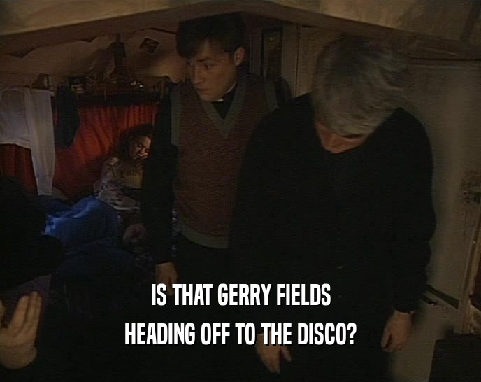 IS THAT GERRY FIELDS HEADING OFF TO THE DISCO? 