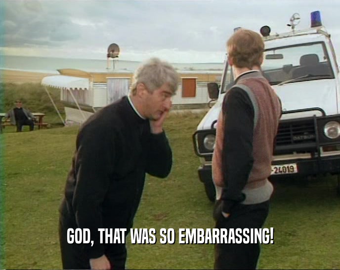 GOD, THAT WAS SO EMBARRASSING!  