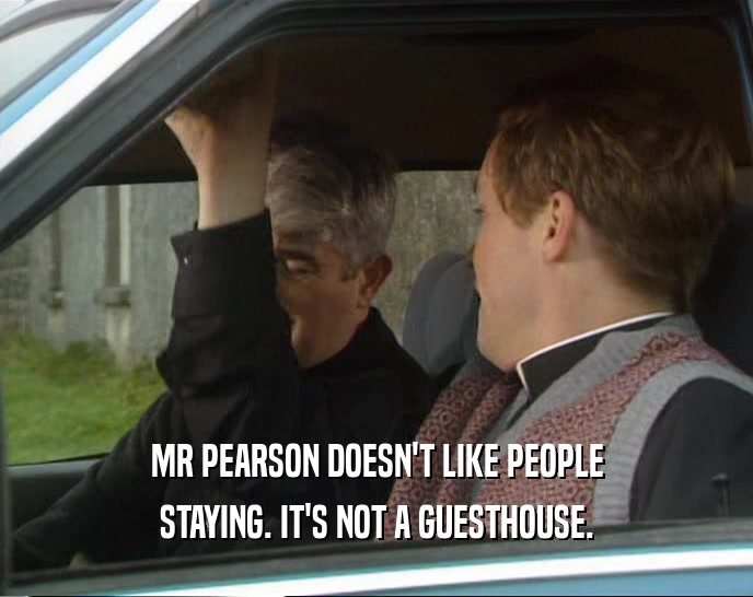 MR PEARSON DOESN'T LIKE PEOPLE
 STAYING. IT'S NOT A GUESTHOUSE.
 