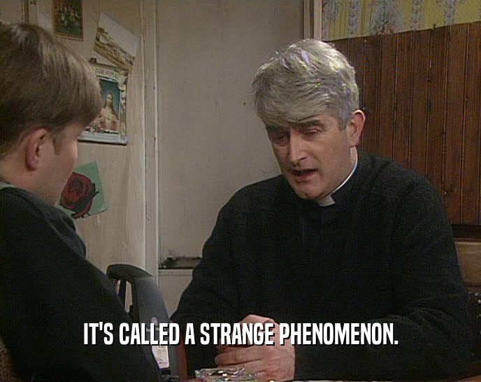 IT'S CALLED A STRANGE PHENOMENON.  