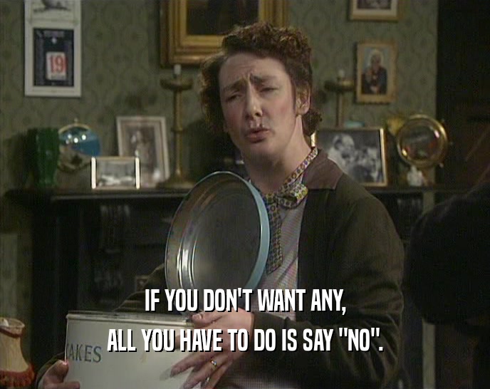 IF YOU DON'T WANT ANY, ALL YOU HAVE TO DO IS SAY 