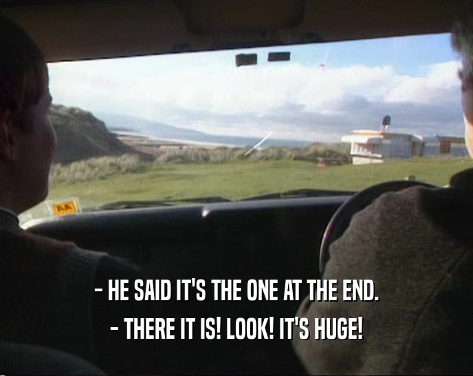 - HE SAID IT'S THE ONE AT THE END. - THERE IT IS! LOOK! IT'S HUGE! 