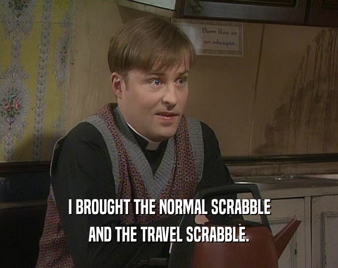 I BROUGHT THE NORMAL SCRABBLE
 AND THE TRAVEL SCRABBLE.
 