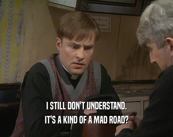 I STILL DON'T UNDERSTAND. IT'S A KIND OF A MAD ROAD? 