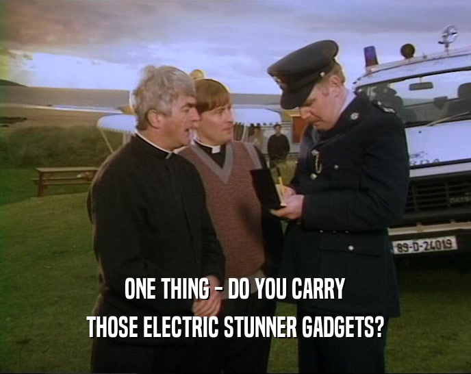 ONE THING - DO YOU CARRY THOSE ELECTRIC STUNNER GADGETS? 