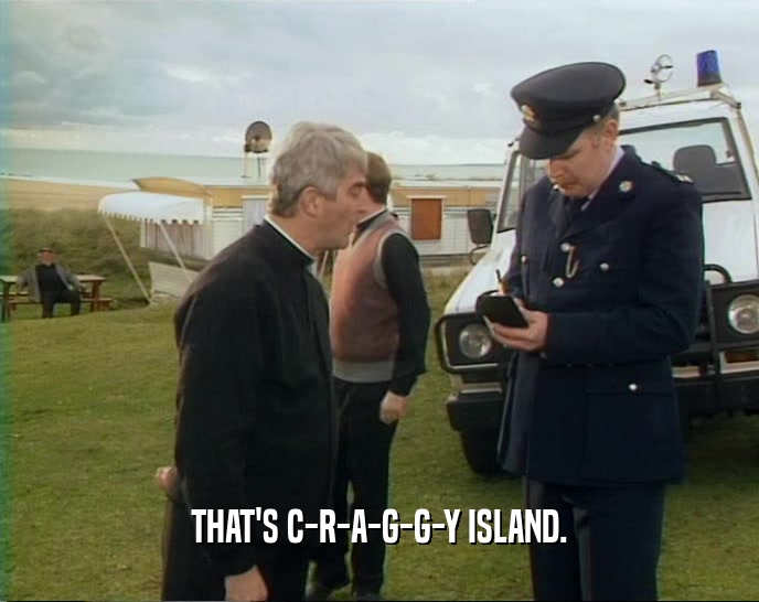 THAT'S C-R-A-G-G-Y ISLAND.  