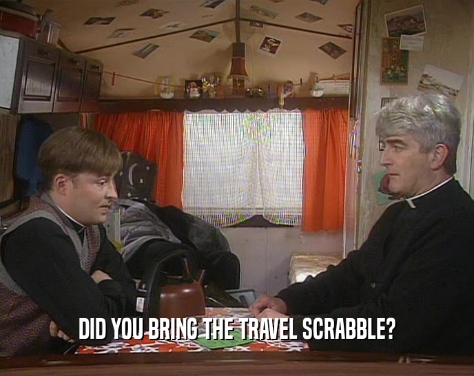 DID YOU BRING THE TRAVEL SCRABBLE?
  