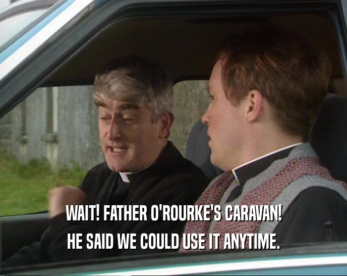 WAIT! FATHER O'ROURKE'S CARAVAN! HE SAID WE COULD USE IT ANYTIME. 