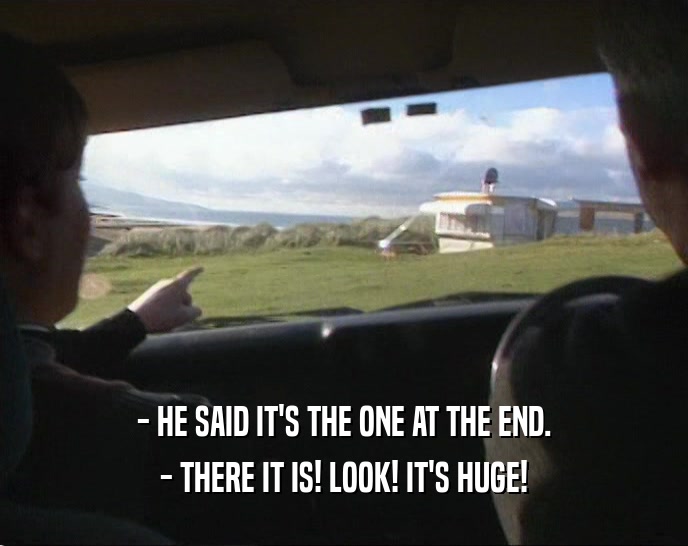 - HE SAID IT'S THE ONE AT THE END. - THERE IT IS! LOOK! IT'S HUGE! 