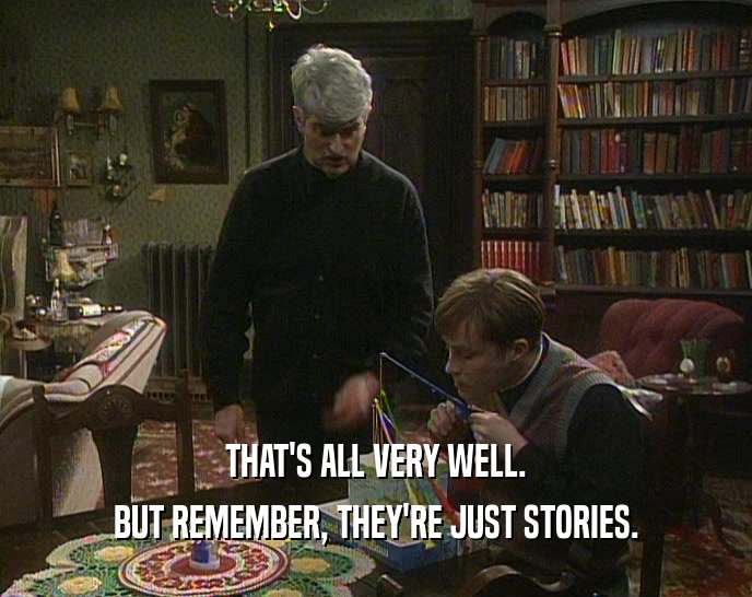 THAT'S ALL VERY WELL.
 BUT REMEMBER, THEY'RE JUST STORIES.
 