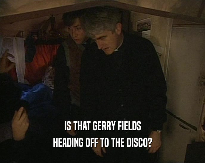 IS THAT GERRY FIELDS HEADING OFF TO THE DISCO? 