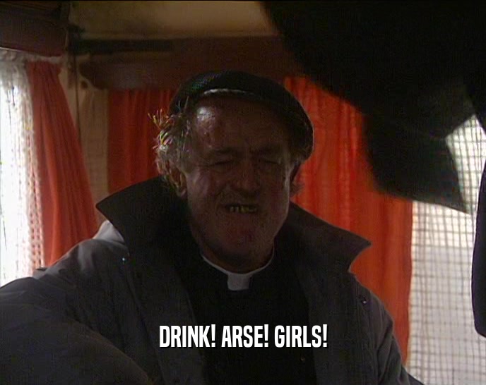 DRINK! ARSE! GIRLS!
  