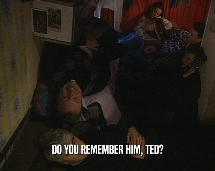 DO YOU REMEMBER HIM, TED?  
