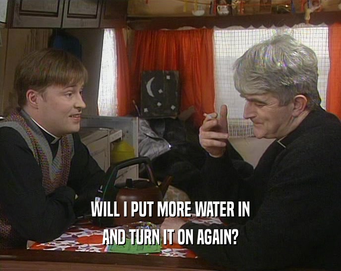 WILL I PUT MORE WATER IN AND TURN IT ON AGAIN? 