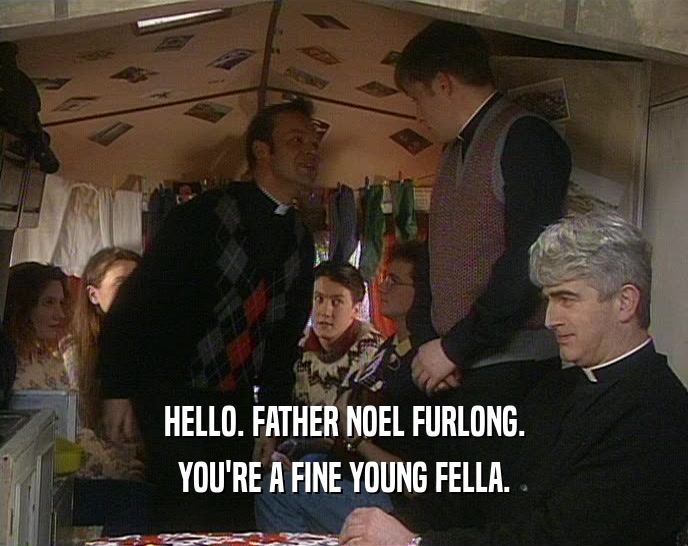 HELLO. FATHER NOEL FURLONG. YOU'RE A FINE YOUNG FELLA. 