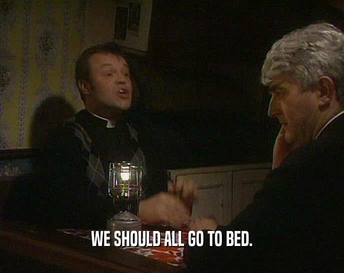 WE SHOULD ALL GO TO BED.  