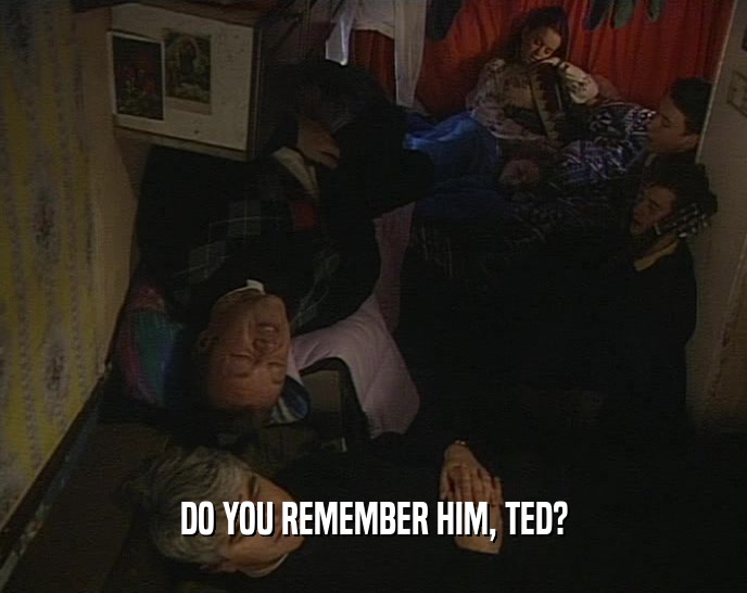 DO YOU REMEMBER HIM, TED?  