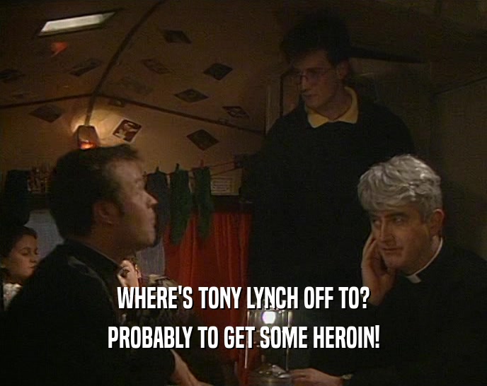 WHERE'S TONY LYNCH OFF TO? PROBABLY TO GET SOME HEROIN! 