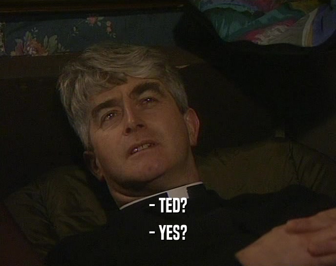 - TED?
 - YES?
 