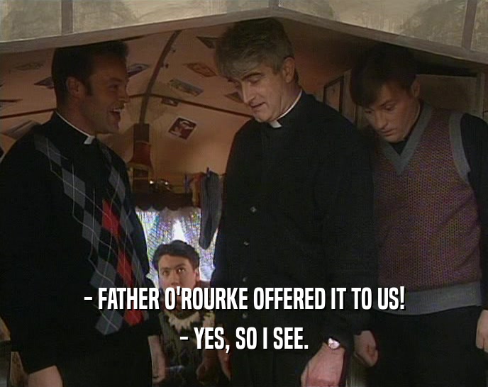- FATHER O'ROURKE OFFERED IT TO US! - YES, SO I SEE. 