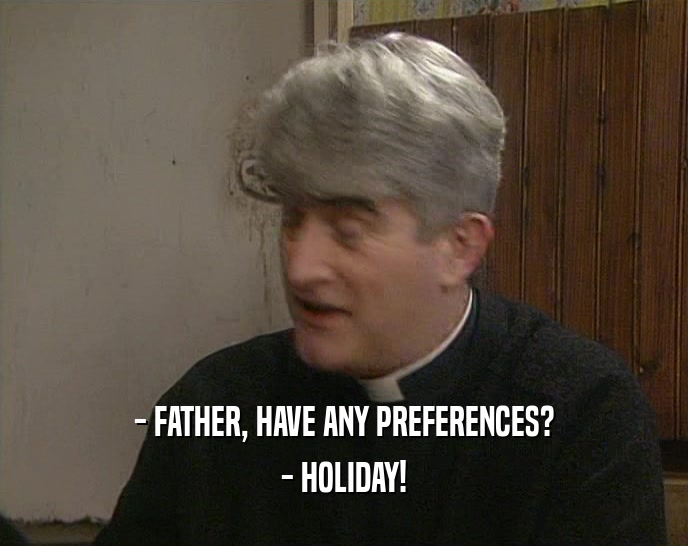 - FATHER, HAVE ANY PREFERENCES? - HOLIDAY! 