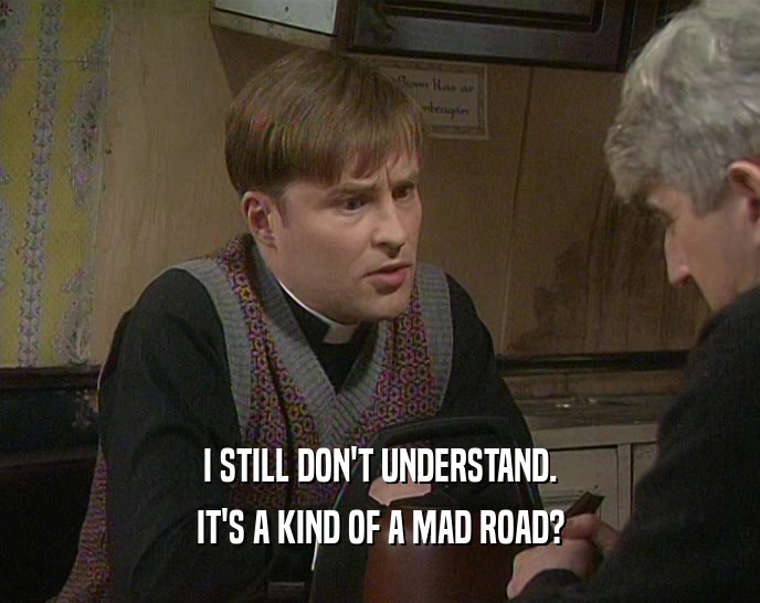 I STILL DON'T UNDERSTAND. IT'S A KIND OF A MAD ROAD? 