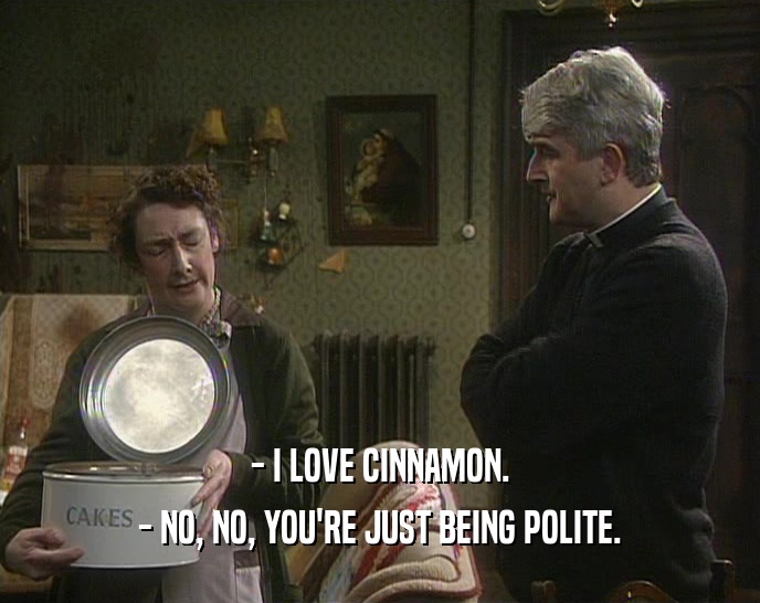 - I LOVE CINNAMON. - NO, NO, YOU'RE JUST BEING POLITE. 