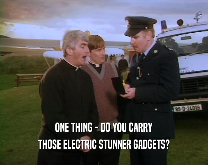 ONE THING - DO YOU CARRY THOSE ELECTRIC STUNNER GADGETS? 