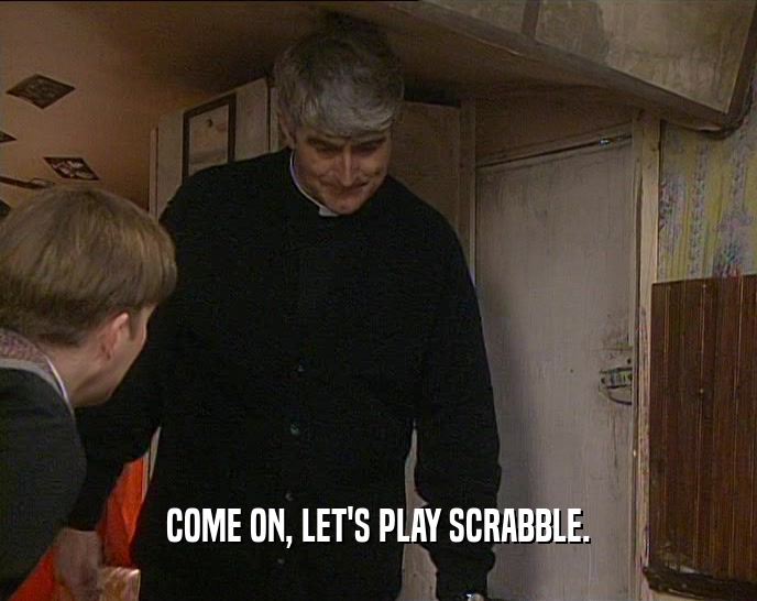 COME ON, LET'S PLAY SCRABBLE.
  
