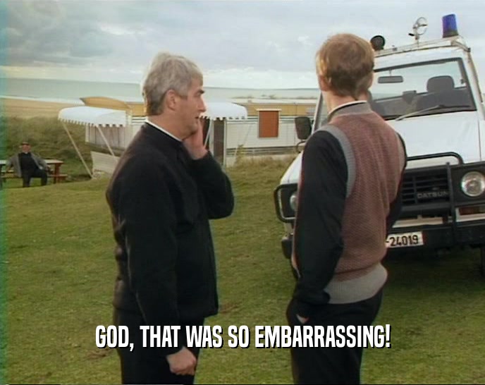 GOD, THAT WAS SO EMBARRASSING!  