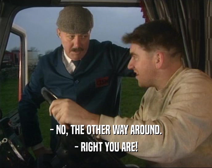 - NO, THE OTHER WAY AROUND. - RIGHT YOU ARE! 