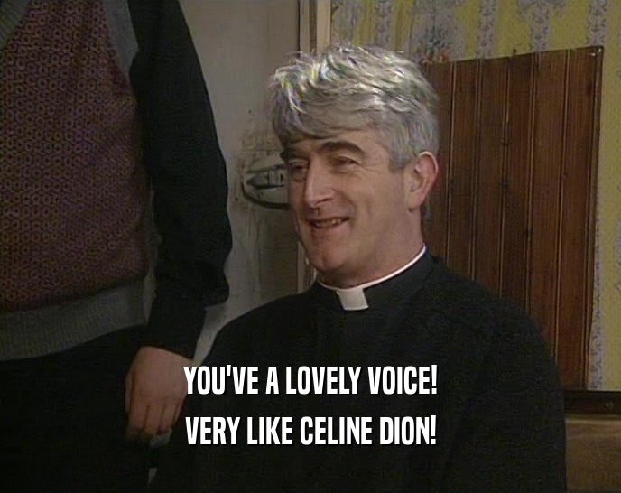 YOU'VE A LOVELY VOICE! VERY LIKE CELINE DION! 