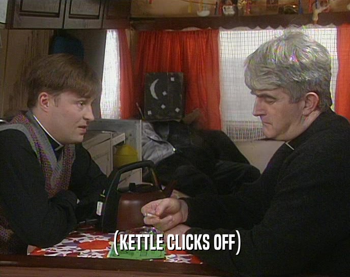 (KETTLE CLICKS OFF)  