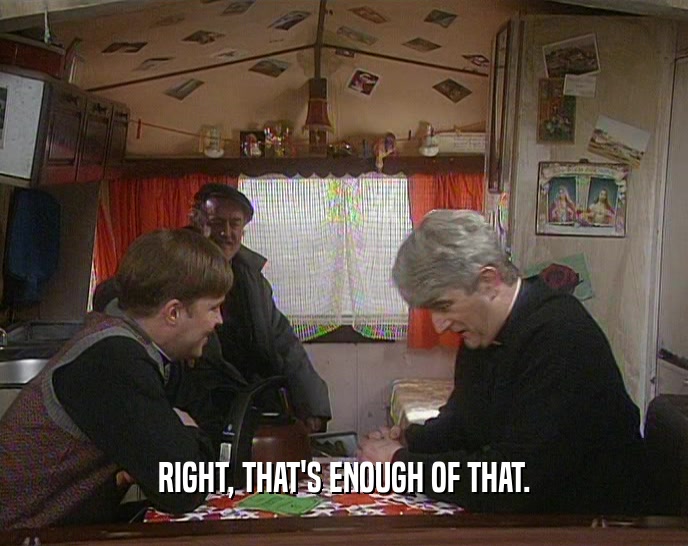 RIGHT, THAT'S ENOUGH OF THAT.  