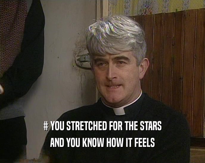 # YOU STRETCHED FOR THE STARS AND YOU KNOW HOW IT FEELS 