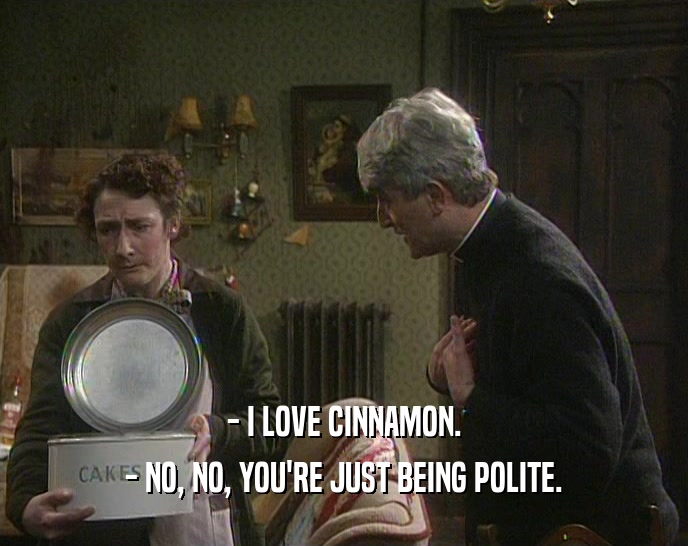 - I LOVE CINNAMON. - NO, NO, YOU'RE JUST BEING POLITE. 