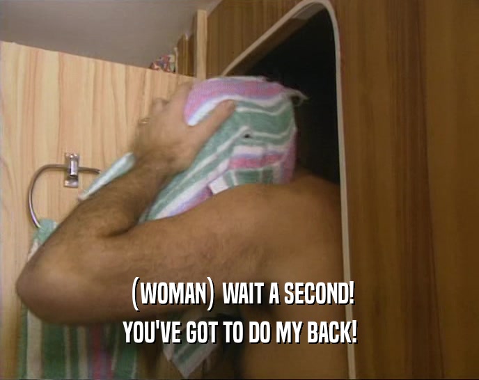 (WOMAN) WAIT A SECOND! YOU'VE GOT TO DO MY BACK! 