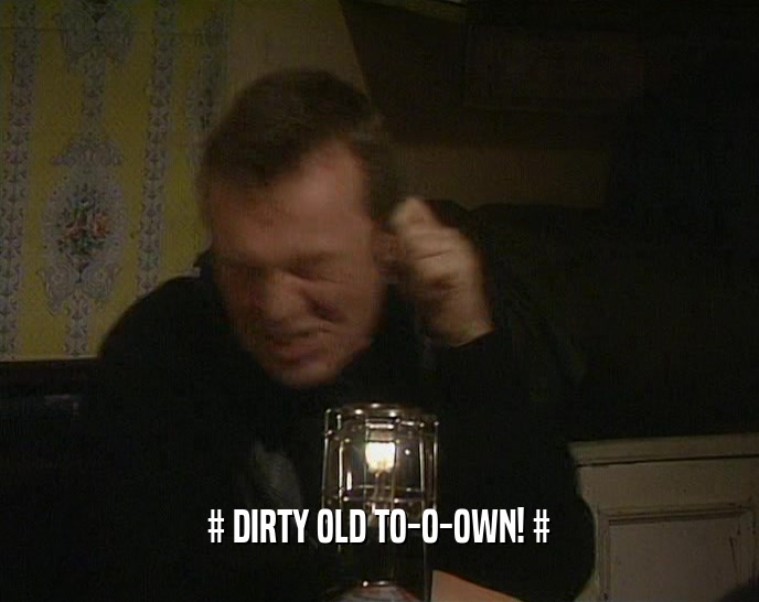 # DIRTY OLD TO-O-OWN! #  