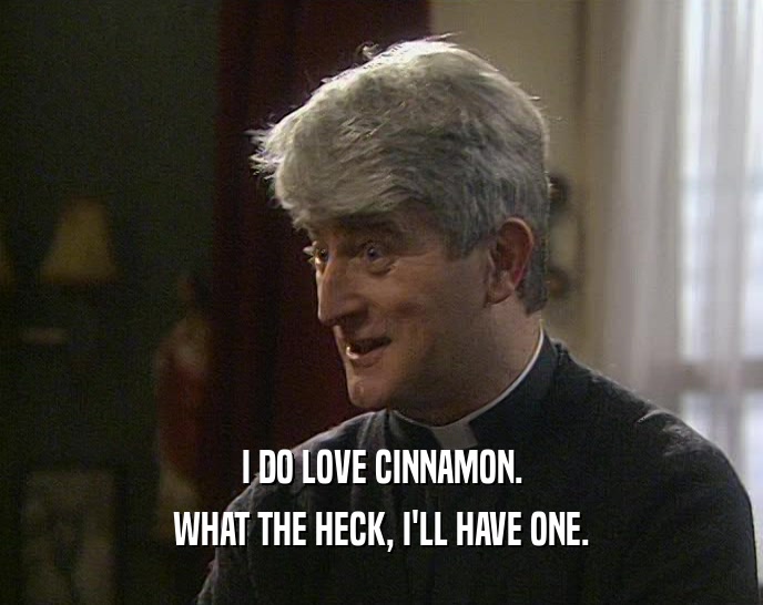 I DO LOVE CINNAMON. WHAT THE HECK, I'LL HAVE ONE. 