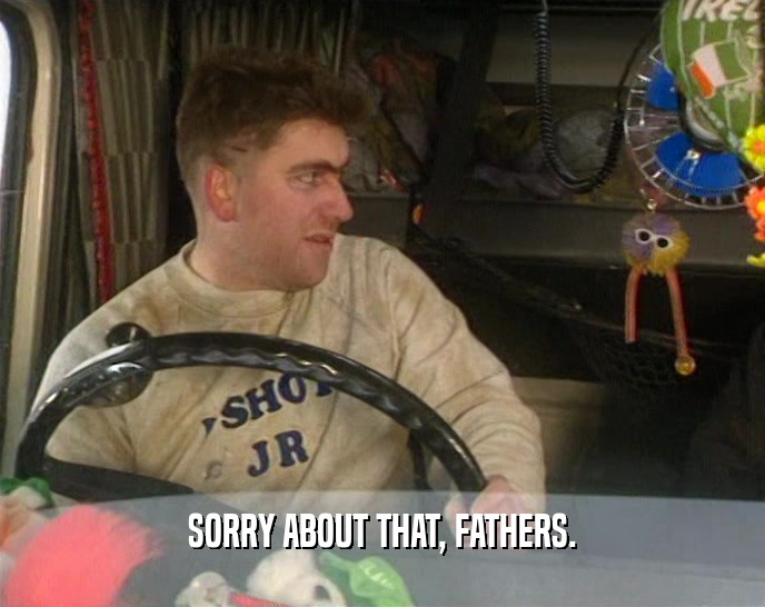 SORRY ABOUT THAT, FATHERS.  