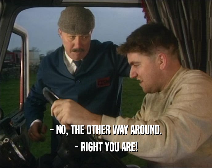 - NO, THE OTHER WAY AROUND. - RIGHT YOU ARE! 