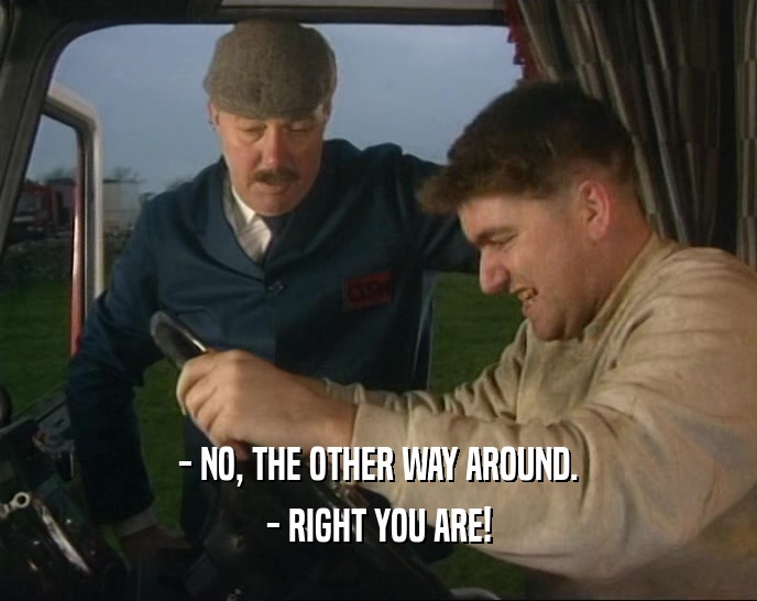 - NO, THE OTHER WAY AROUND. - RIGHT YOU ARE! 